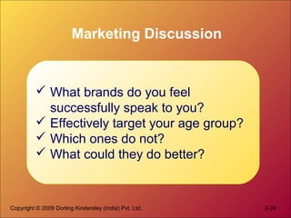 Marketing Discussion

 What brands do you feel
successfully speak to you?
 Effectively target your age group?
 Which ones do not?
 What could they do better?

Copyright © 2009 Dorling Kindersley (India) Pvt. Ltd.

3-24

 