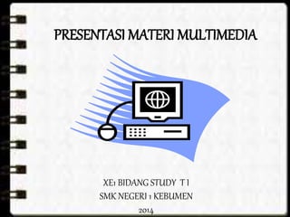 PRESENTASI MATERI MULTIMEDIA
XE1 BIDANG STUDY T I
SMK NEGERI 1 KEBUMEN
2014
 