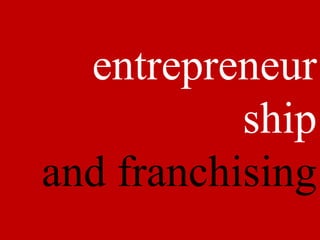 entrepreneur
         ship
         and
  franchising
 