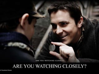 ARE YOU WATCHING CLOSELY?
 
