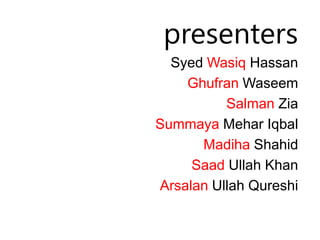 presenters
   Syed Wasiq Hassan
     Ghufran Waseem
            Salman Zia
Summaya Mehar Iqbal
       Madiha Shahid
      Saad Ullah Khan
 Arsalan Ullah Qureshi
 