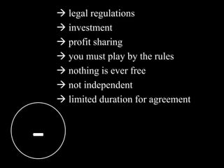  legal regulations
     investment
     profit sharing
     you must play by the rules
     nothing is ever free
     not independent
     limited duration for agreement



-
 