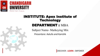 DISCOVER . LEARN . EMPOWER
INSTITUTE: Apex Institute of
Technology
DEPARTMENT : MBA
Subject Name- Markeying Mix
Presentere: Aatufa and Kanishk
 