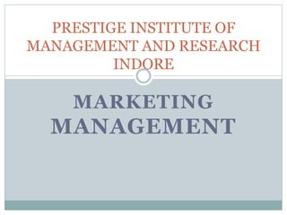 MARKETING
MANAGEMENT
PRESTIGE INSTITUTE OF
MANAGEMENT AND RESEARCH
INDORE
 