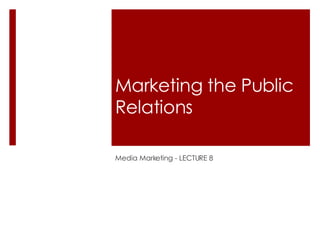 Marketing the Public Relations Media Marketing - LECTURE 8  