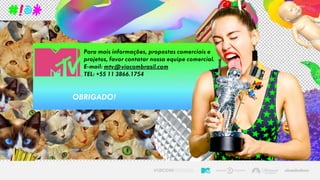OBRIGADO!
Para mais informações, propostas comerciais e
projetos, favor contatar nossa equipe comercial.
E-mail: mtv@viacombrasil.com
TEL: +55 11 3866.1754
 