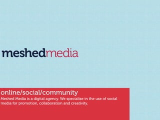 meshedmedia


online/social/community
Meshed Media is a digital agency. We specialise in the use of social
media for promotion, collaboration and creativity.
 