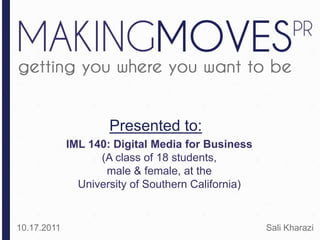 Presented to: IML 140: Digital Media for Business (A class of 18 students,  male & female, at the  University of Southern California) 10.17.2011 Sali Kharazi 