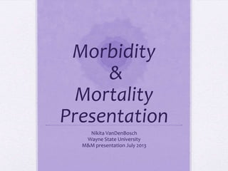 Morbidity
&
Mortality
Presentation
Nikita VanDenBosch
Wayne State University
M&M presentation July 2013
 