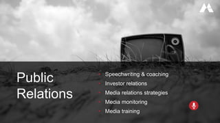 Public
Relations
• Speechwriting & coaching
• Investor relations
• Media relations strategies
• Media monitoring
• Media training
 