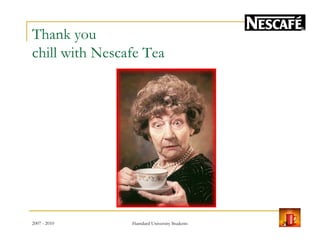 Thank you
chill with Nescafe Tea
2007 - 2010 26Hamdard University Students
 