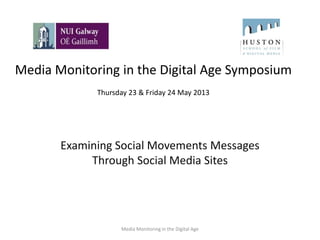 Media Monitoring in the Digital Age Symposium
Thursday 23 & Friday 24 May 2013
Examining Social Movements Messages
Through Social Media Sites
Media Monitoring in the Digital Age
 