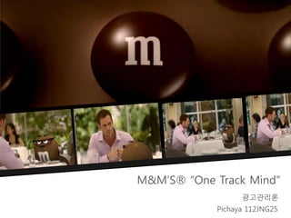 M&M’S® “One Track Mind”
광고관리론
Pichaya 112JNG25
 