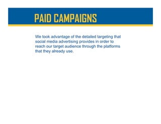 PAID CAMPAIGNS
We took advantage of the detailed targeting that
social media advertising provides in order to
reach our target audience through the platforms
that they already use.
 