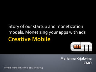 Story of our startup and monetization
   models. Monetizing your apps with ads




                                       Marianna Krjakvina
                                                    CMO
Mobile Monday Estonia, 11 March 2013
 