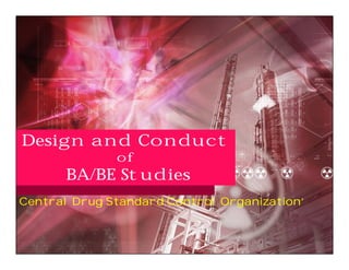 Design and Conduct
              of
       BA/BE Studies
Central Drug Standard Control Organization’
 