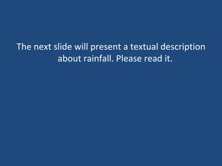 The next slide will present a textual description about rainfall. Please read it. 