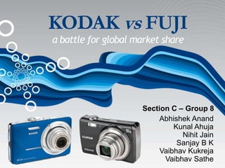 KODAK vs FUJI
a battle for global market share




                     Section C – Group 8
                          Abhishek Anand
                              Kunal Ahuja
                                Nihit Jain
                               Sanjay B K
                          Vaibhav Kukreja
                           Vaibhav Sathe
 