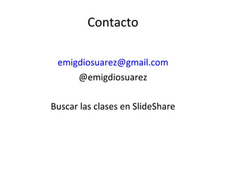 Contacto
emigdiosuarez@gmail.com
@emigdiosuarez
Buscar las clases en SlideShare
 
