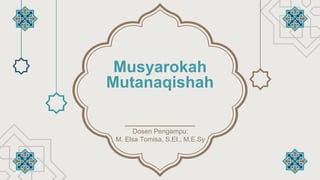 Musyarokah
Mutanaqishah
Dosen Pengampu:
M. Elsa Tomisa, S.EI., M.E.Sy
 