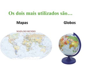 Os dois mais utilizados são… 
Mapas Globos 
 