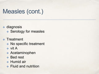 Measles (cont.) 
✤ diagnosis 
✤ Serology for measles 
✤ Treatment 
✤ No specific treatment 
✤ vit A 
✤ Acetaminophen 
✤ Bed rest 
✤ Humid air 
✤ Fluid and nutrition 
 