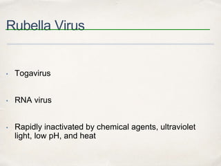 Rubella Virus 
• Togavirus 
• RNA virus 
• Rapidly inactivated by chemical agents, ultraviolet 
light, low pH, and heat 
 