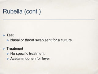 Rubella (cont.) 
✤ Test 
✤ Nasal or throat swab sent for a culture 
✤ Treatment 
✤ No specific treatment 
✤ Acetaminophen for fever 
 