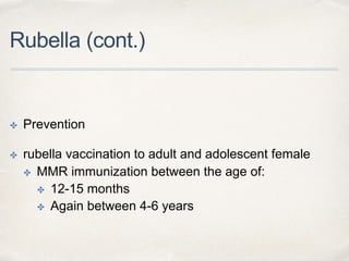 Rubella (cont.) 
✤ Prevention 
✤ rubella vaccination to adult and adolescent female 
✤ MMR immunization between the age of: 
✤ 12-15 months 
✤ Again between 4-6 years 
 
