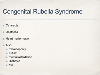 Congenital Rubella Syndrome 
✤ Cataracts 
✤ Deafness 
✤ Heart malformation 
✤ Also: 
✤ microcephaly 
✤ autism 
✤ mental retardation 
✤ Diabetes 
✤ etc. 
 