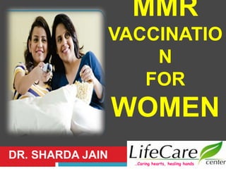 MMR
VACCINATIO
N
FOR
WOMEN
DR. SHARDA JAIN
…Caring hearts, healing hands
 