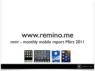 www.remino.me
mmr - monthly mobile report März 2011
 