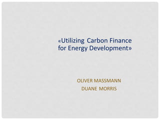 «Utilizing Carbon Finance
for Energy Development»
OLIVER MASSMANN
DUANE MORRIS SELVAM
 