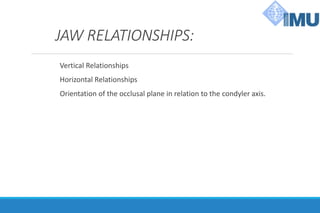 JAW RELATIONSHIPS:
Vertical Relationships
Horizontal Relationships
Orientation of the occlusal plane in relation to the condyler axis.
 