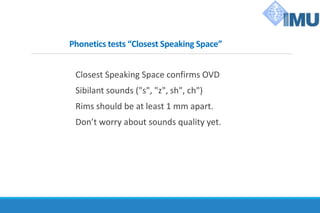 Phonetics tests “Closest Speaking Space”
Closest Speaking Space confirms OVD
Sibilant sounds ("s", "z", sh", ch")
Rims should be at least 1 mm apart.
Don’t worry about sounds quality yet.
 
