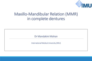 Maxillo-Mandibular Relation (MMR)
in complete dentures
Dr Mandakini Mohan
International Medical University (IMU)
 