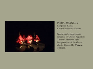 PERFORMANCE 2
Euripides’ Bacchae
Chorus Repertory Theatre
Special performance dress
rehearsal of Chorus Repertory
Theatre’s Manipuri style
interpretation of the Greek
classic. Directed by Thawai
Thiyam.
 