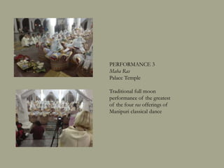 PERFORMANCE 3
Maha Ras
Palace Temple
Traditional full moon
performance of the greatest
of the four ras offerings of
Manipuri classical dance
 