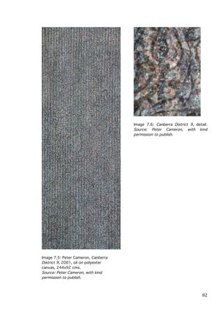 Image 7.6: Canberra District 9, detail.
Source: Peter Cameron, with kind
permission to publish.

Image 7.5: Peter Cameron, Canberra
District 9, 2001, oil on polyester
canvas, 244x92 cms.
Source: Peter Cameron, with kind
permission to publish.

	
  

82	
  

 