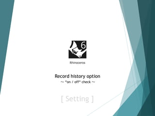 Rhinoceros
Record history option
～ “on / off“ check ～
[ Setting ]
 