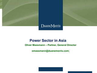 www.duanemorris.com
Power Sector in Asia
Oliver Massmann – Partner, General Director
omassmann@duanemorris.com;
 