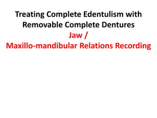 Treating Complete Edentulism with
Removable Complete Dentures
Jaw /
Maxillo-mandibular Relations Recording
 