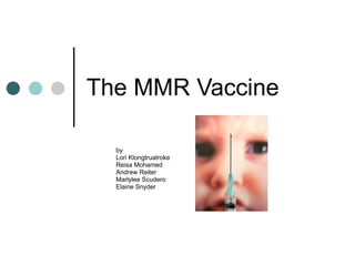 The MMR Vaccine by Lori Klongtruatroke Reisa Mohamed Andrew Reiter Marlylee Scudero Elaine Snyder 