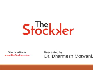 Presented by
Dr. Dharmesh Motwani.
Visit us online at
www.TheStockker.com
 