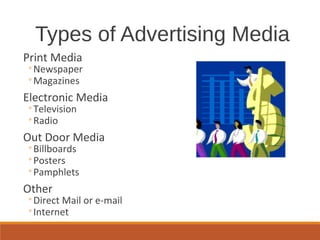 Types of Advertising Media
Print Media
◦Newspaper
◦Magazines
Electronic Media
◦Television
◦Radio
Out Door Media
◦Billboards
◦Posters
◦Pamphlets
Other
◦Direct Mail or e-mail
◦Internet
 