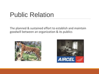 Public Relation
The planned & sustained effort to establish and maintain
goodwill between an organization & its publics
 