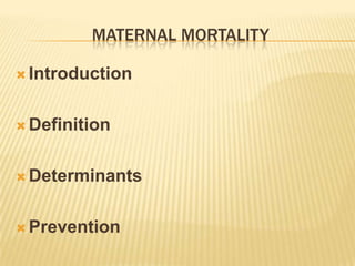 MATERNAL MORTALITY

 Introduction



 Definition



 Determinants



 Prevention
 