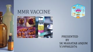 MMR VACCINE
PRESENTED
BY
SK MAHATAB ANJUM
Y19PH02076
 