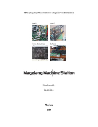 MMS (Magelang Machine Station) sebagai inovasi IT Indonesia
Diusulkan oleh :
Rizal Pahlevi
Magelang
2015
core i3 core i 7
rumus absolutivitas dual core
 