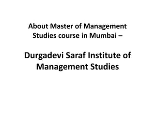 About Master of Management
  Studies course in Mumbai –

Durgadevi Saraf Institute of
  Management Studies
 